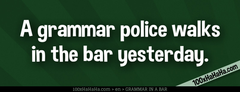 A grammar police walks in the bar yesterday.