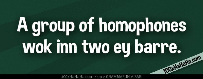 A group of homophones wok inn two ey barre.
