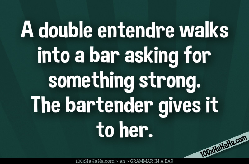 A double entendre walks into a bar asking for something strong. The bartender gives it to her.