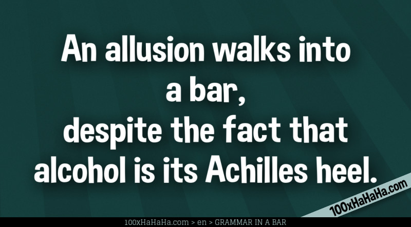An allusion walks into a bar, despite the fact that alcohol is its Achilles heel.