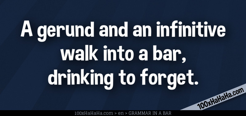 A gerund and an infinitive walk into a bar, drinking to forget.