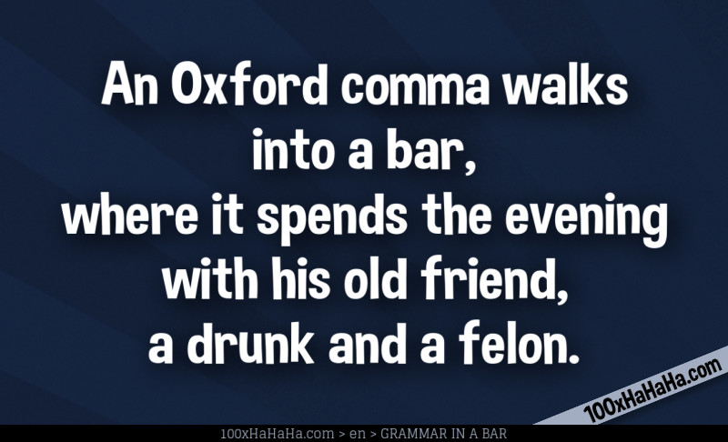 An Oxford comma walks into a bar, where it spends the evening with his old friend, a drunk and a felon.