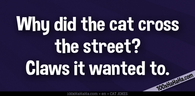 Why did the cat cross the street? Claws it wanted to.