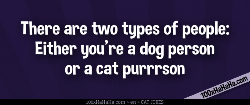 There are two types of people: Either you're a dog person or a cat purrrson