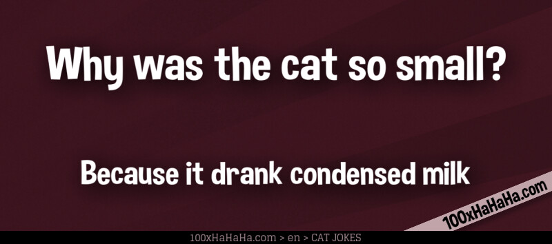 Why was the cat so small? / / Because it drank condensed milk