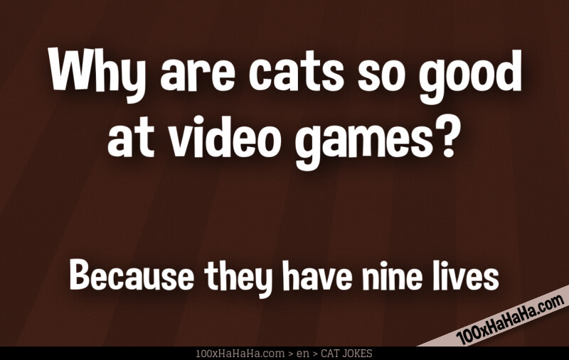 Why are cats so good at video games? / / Because they have nine lives