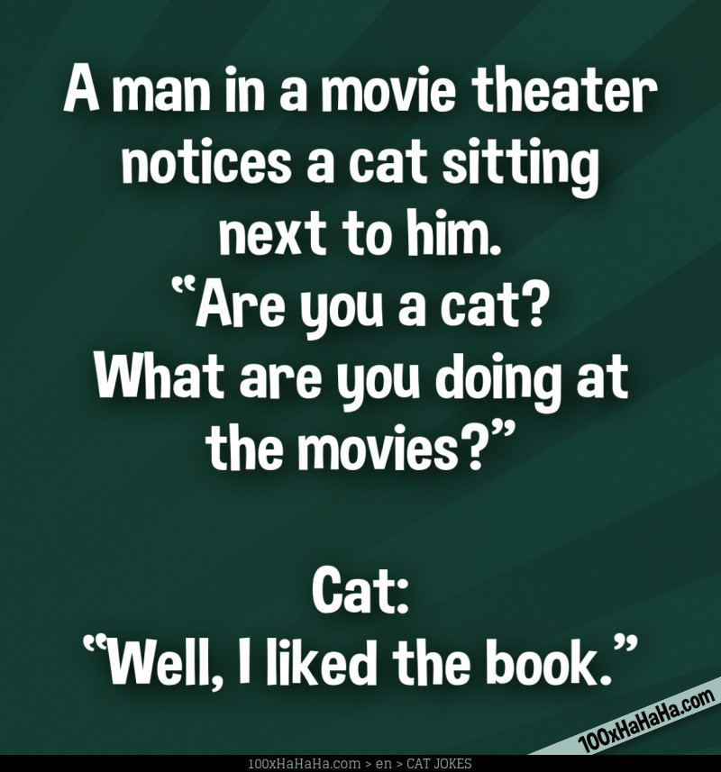 A man in a movie theater notices a cat sitting next to him. "Are you a cat? What are you doing at the movies?" —Cat: "Well, I liked the book."