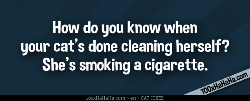 How do you know when your cat's done cleaning herself? She's smoking a cigarette.