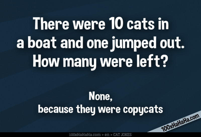 There were 10 cats in a boat and one jumped out. How many were left? / / None, because they were copycats