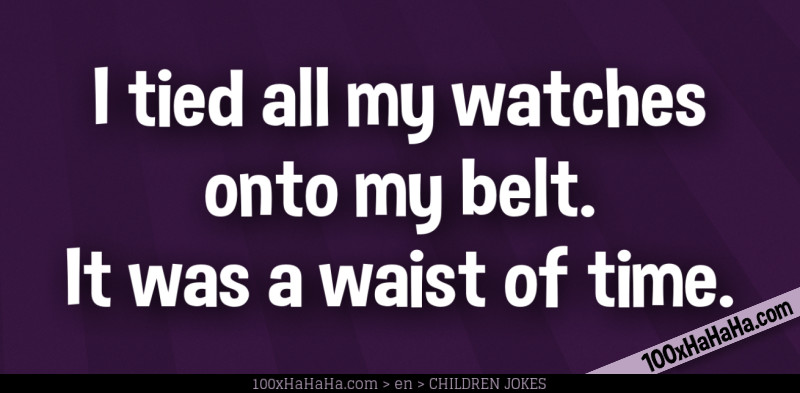 I tied all my watches onto my belt. It was a waist of time.