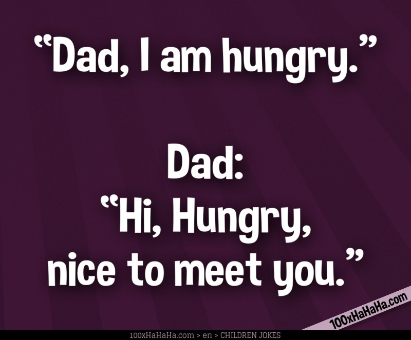 "Dad, I am hungry" —Dad: "Hi, Hungry, nice to meet you"