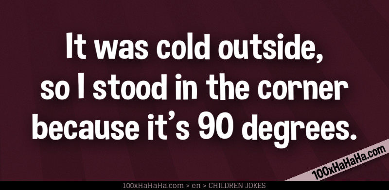 It was cold outside, so I stood in the corner because it's 90 degrees.