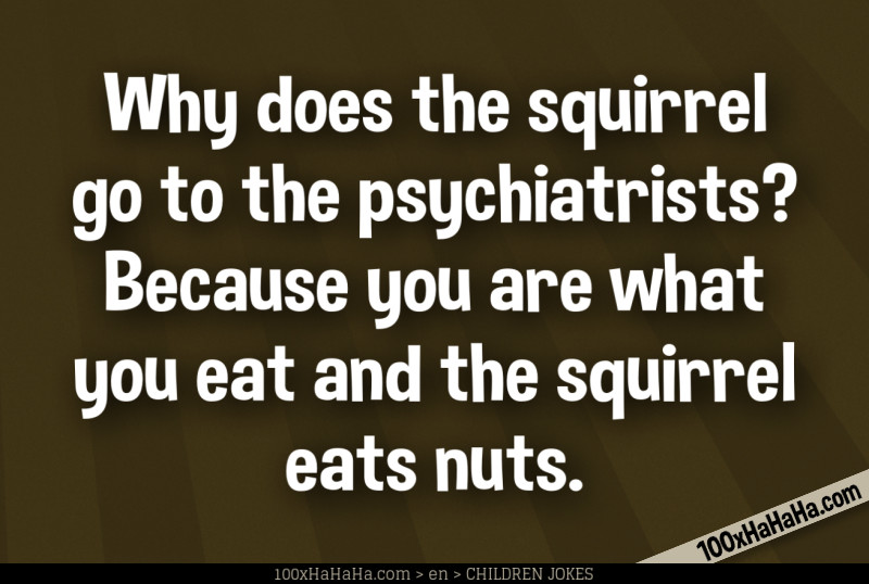 Why does the squirrel go to the psychiatrists? Because you are what you eat and the squirrel eats nuts.