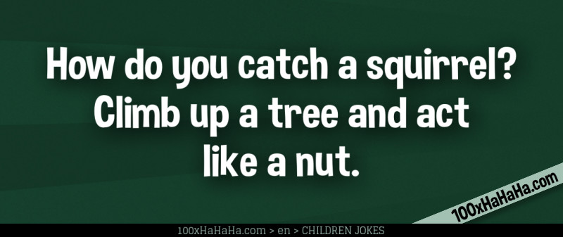 How do you catch a squirrel? Climb up a tree and act like a nut.