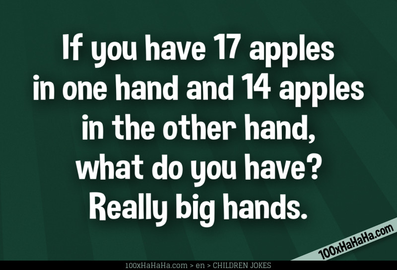 If you have 17 apples in one hand and 14 apples in the other hand, what do you have? Really big hands.