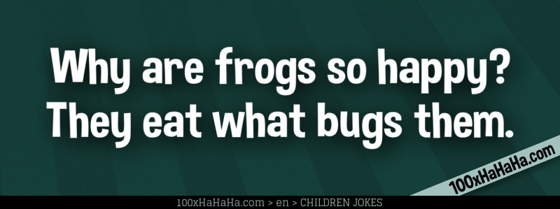 Why are frogs so happy? They eat what bugs them.