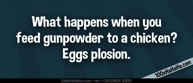 What happens when you feed gunpowder to a chicken? Eggs plosion.