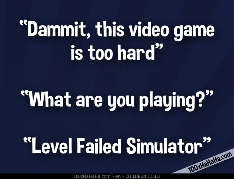 "Dammit, this video game is too hard" —"What are you playing?" —"Level Failed Simulator"