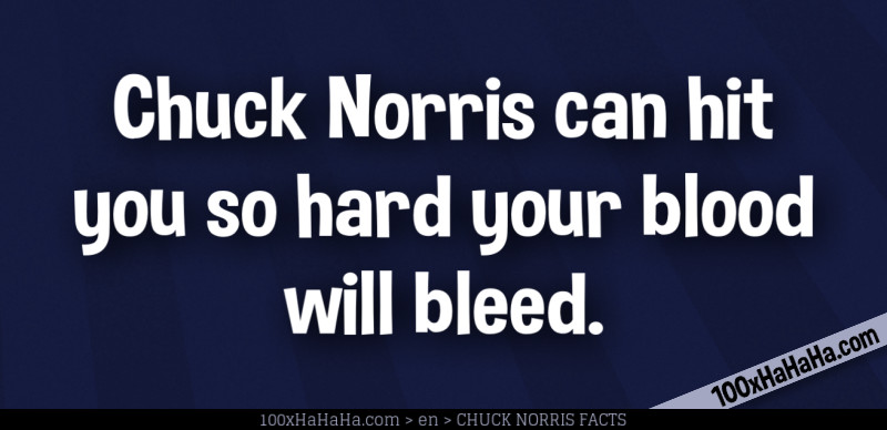 Chuck Norris can hit you so hard your blood will bleed