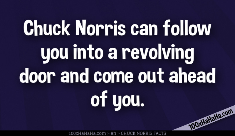 Chuck Norris can follow you into a revolving door and come out ahead of you