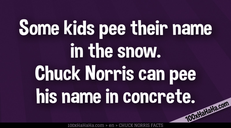 Some kids pee their name in the snow. Chuck Norris can pee his name in concrete.