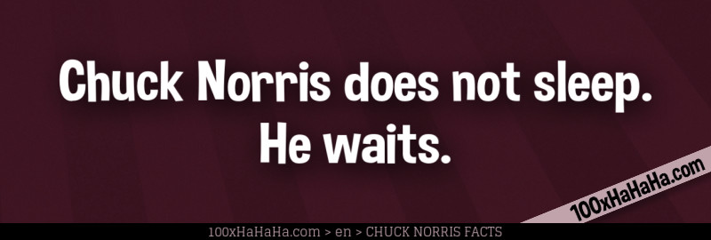 Chuck Norris does not sleep. He waits.