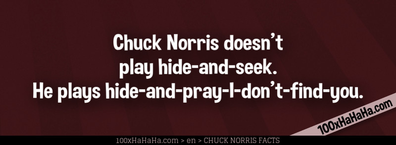 Chuck Norris doesn't play hide-and-seek. He plays hide-and-pray-I-don't-find-you.