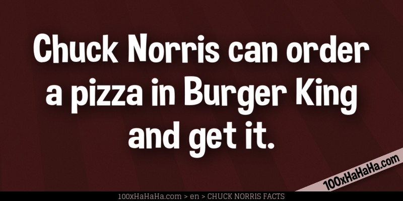 Chuck Norris can order a pizza in Burger King and get it