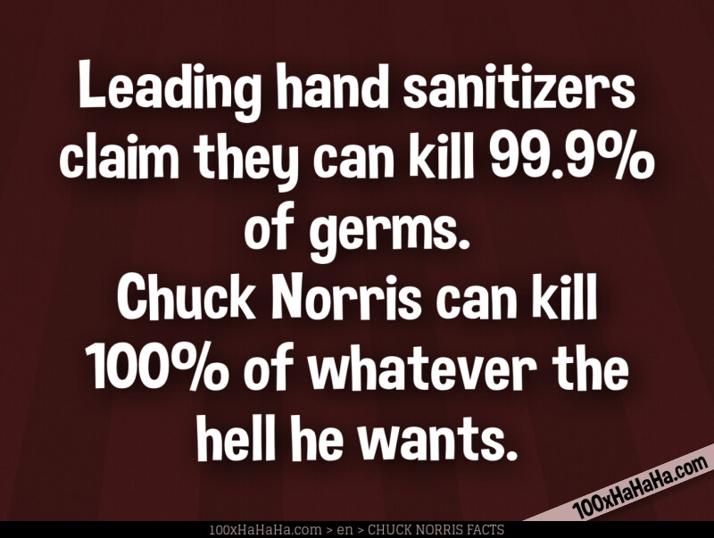 Leading hand sanitizers claim they can kill 99.9% of germs. Chuck Norris can kill 100% of whatever the hell he wants.
