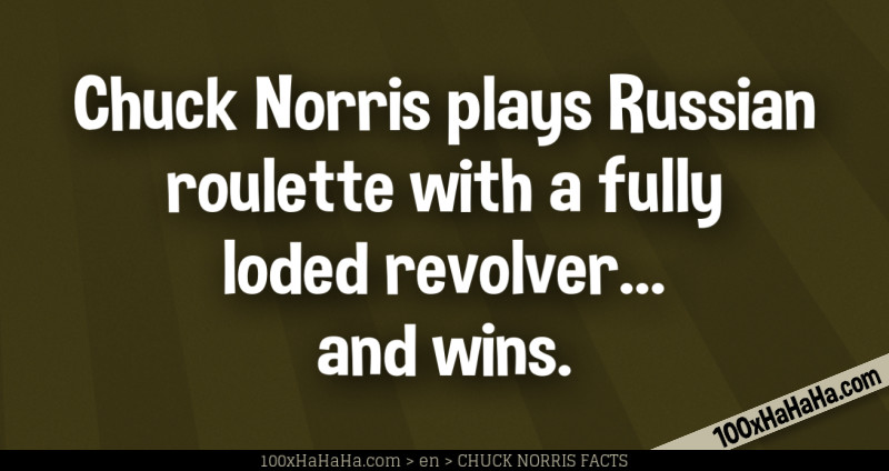 Chuck Norris plays Russian roulette with a fully loded revolver... and wins.