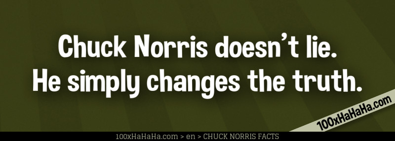 Chuck Norris doesn't lie. He simply changes the truth.