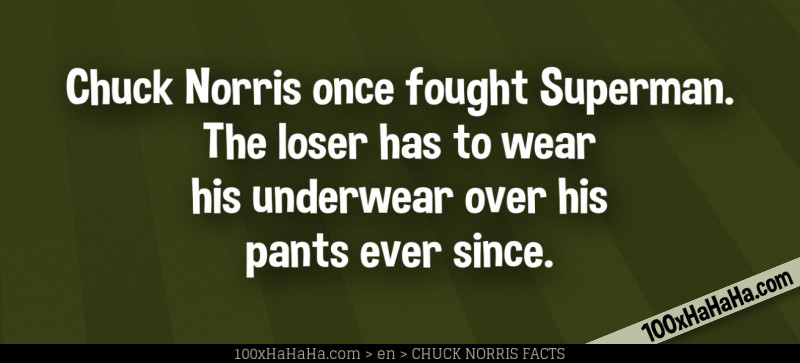 Chuck Norris once fought Superman. The loser has to wear his underwear over his pants ever since.