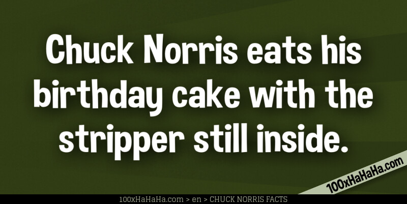 Chuck Norris eats his birthday cake with the stripper still inside
