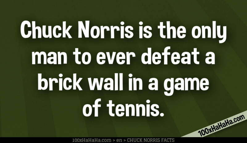 Chuck Norris is the only man to ever defeat a brick wall in a game of tennis