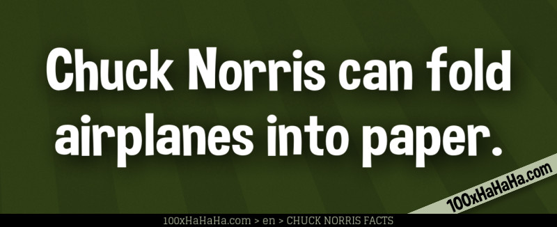 Chuck Norris can fold airplanes into paper