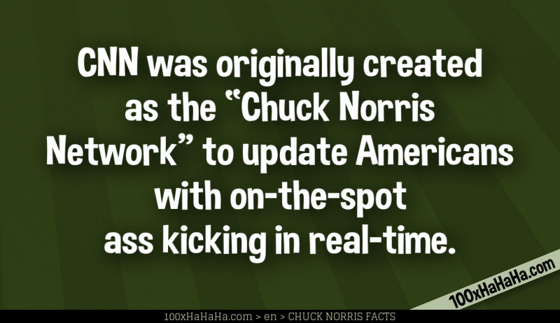 CNN was originally created as the "Chuck Norris Network" to update Americans with on-the-spot ass kicking in real-time.