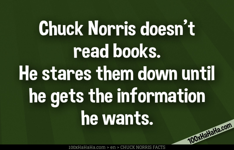 Chuck Norris doesn't read books. He stares them down until he gets the information he wants.
