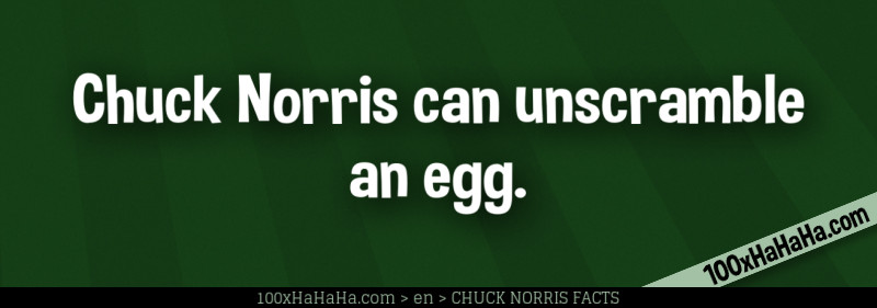 Chuck Norris can unscramble an egg