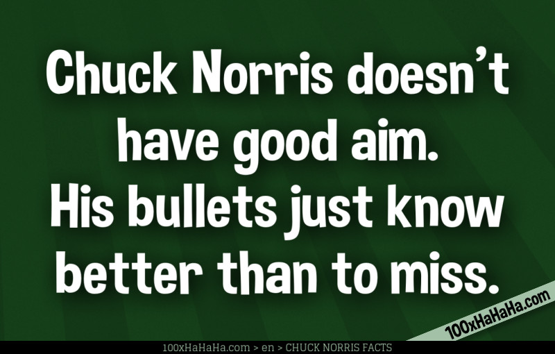 Chuck Norris doesn't have good aim. His bullets just know better than to miss.