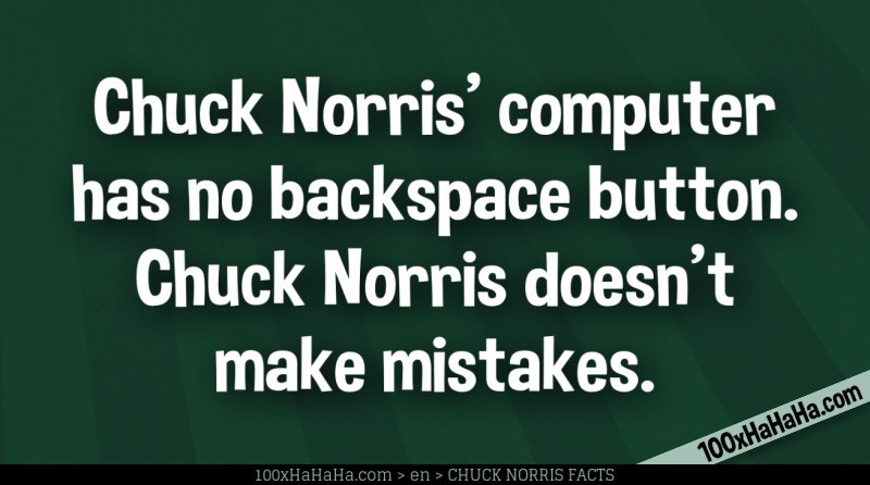 Chuck Norris' computer has no backspace button. Chuck Norris doesn't make mistakes.