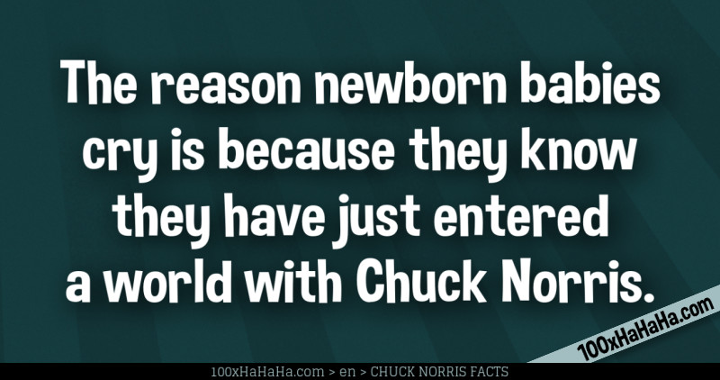 The reason newborn babies cry is because they know they have just entered a world with Chuck Norris