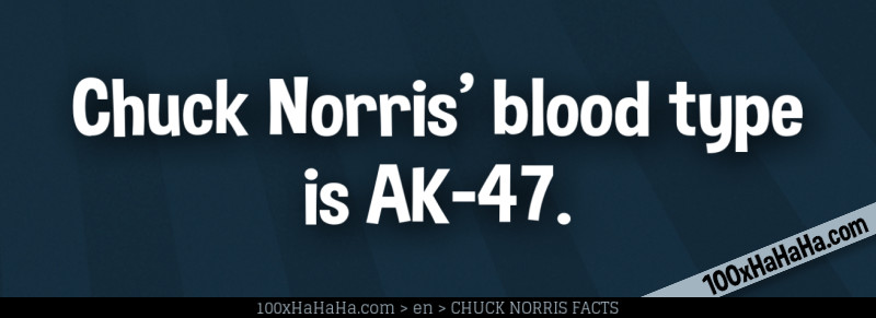 Chuck Norris' blood type is AK-47