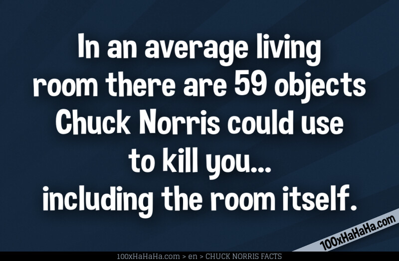 In an average living room there are 59 objects Chuck Norris could use to kill you... including the room itself.