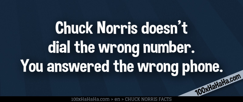 Chuck Norris doesn't dial the wrong number. You answered the wrong phone.