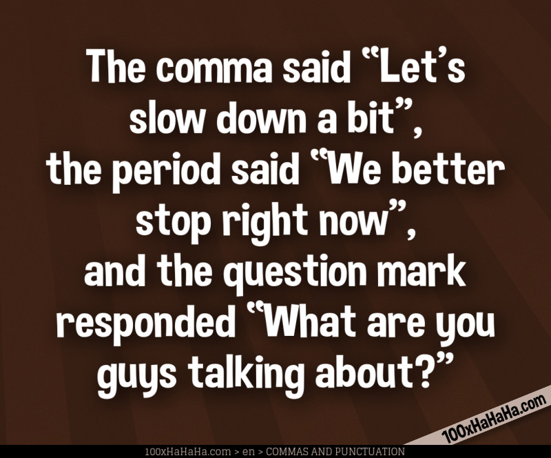The comma said "Let's slow down a bit", the period said "We better stop right now", and the question mark responded "What are you guys talking about?"
