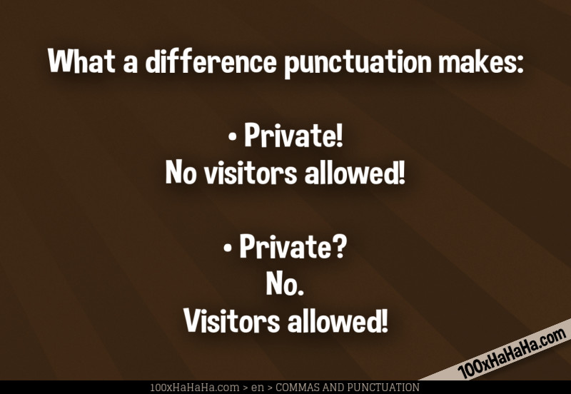 What a difference punctuation makes: / •Private! No visitors allowed! / •Private? No. Visitors allowed!