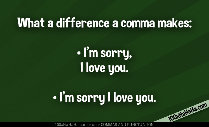 What a difference a comma makes: / •I'm sorry, I love you. / •I'm sorry I love you.