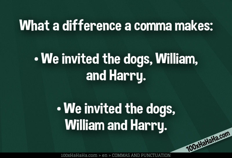 What a difference a comma makes: / •We invited the dogs, William, and Harry. / •We invited the dogs, William and Harry.