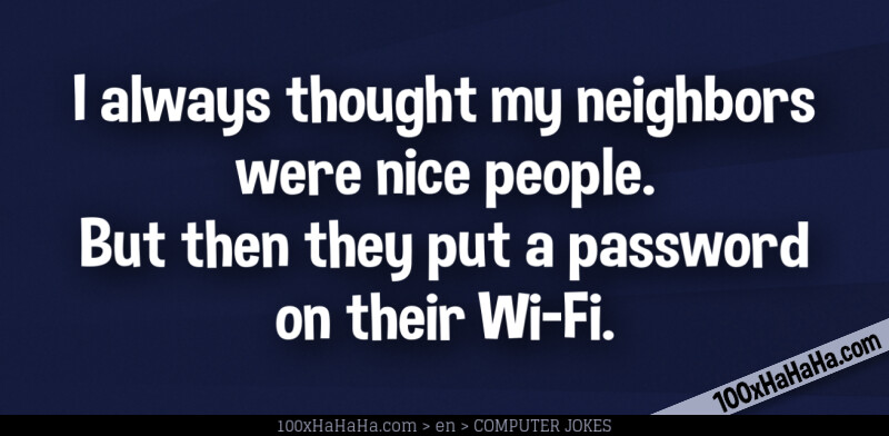 I always thought my neighbors were nice people. But then they put a password on their Wi-Fi.
