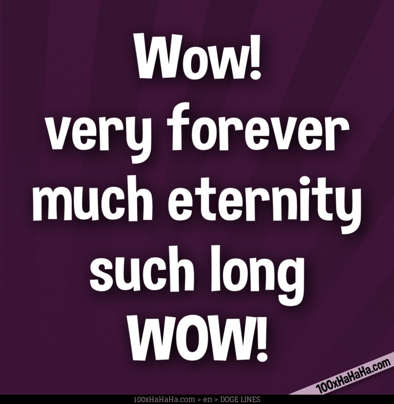 Wow! / very forever / much eternity / such long / WOW!